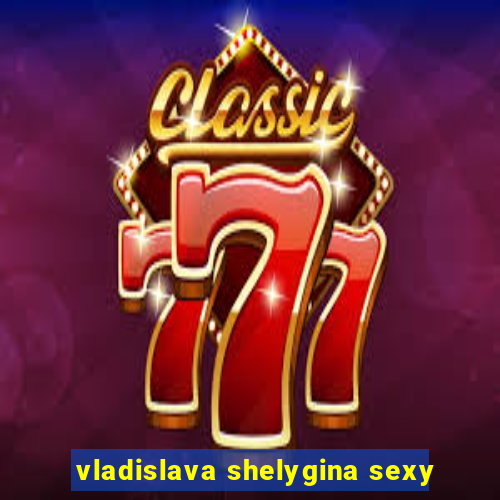 vladislava shelygina sexy